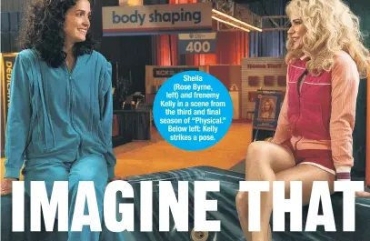  ?? ?? Sheila (Rose Byrne, left) and frenemy Kelly in a scene from the third and final season of “Physical.” Below left: Kelly strikes a pose.