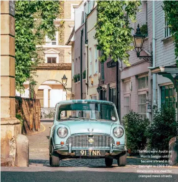  ??  ?? The Mini wore Austin or Morris badges until it became a brand in its own right in 1969. Tiny dimensions are ideal for cramped mews streets