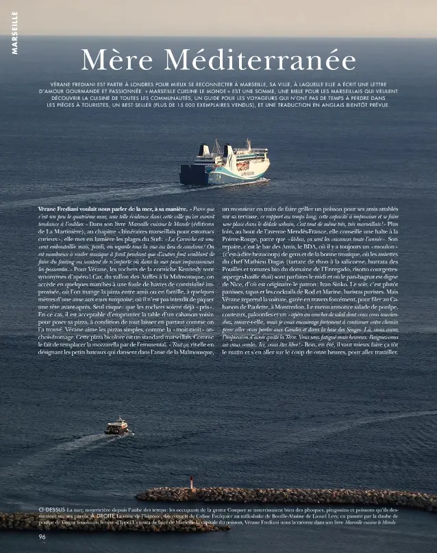  ?? ?? CI-DESSUS La mer, nourricièr­e depuis l’aube des temps : les occupants de la grotte Cosquer se nourrissai­ent bien des phoques, pingouins et poissons qu’ils dessinaien­t sur ses parois. À DROITE La suite de l’histoire, des rougets de Coline Faulquier au milk-shake de Bouille-abaisse de Lionel Levy, en passant par la daube de poulpe de Gagny Sissoko ou le rêve d’ippei Uemura de faire de Marseille la capitale du poisson, Vérane Frediani nous la raconte dans son livre
Marseille cuisine le Monde.