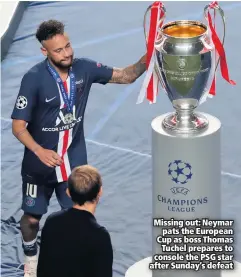  ??  ?? Missing out: Neymar
pats the European Cup as boss Thomas
Tuchel prepares to console the PSG star after Sunday’s defeat