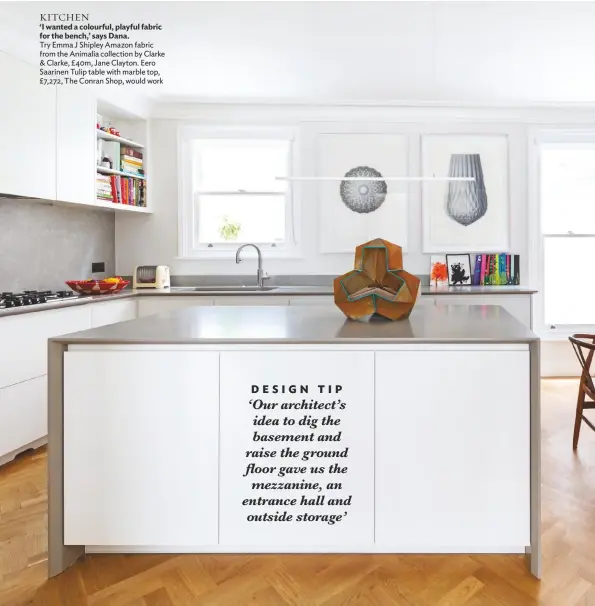  ??  ?? KITCHEN ‘I wanted a colourful, playful fabric for the bench,’ says Dana.
Try Emma J Shipley Amazon fabric from the Animalia collection by Clarke & Clarke, £40m, Jane Clayton. Eero Saarinen Tulip table with marble top, £7,272, The Conran Shop, would work