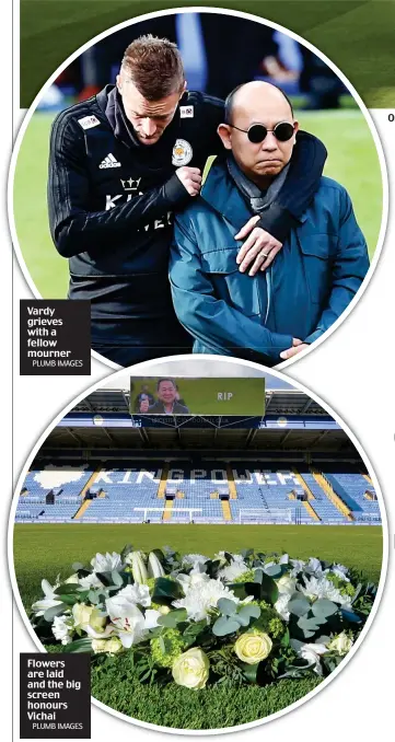  ?? PLUMB IMAGES PLUMB IMAGES ?? Vardy grieves with a fellow mourner Flowers are laid and the big screen honours Vichai One club: the Leicester staff line the touchline as Vichai’s son Top and wife Aimon stand on the centre spot for a minute’s silence surrounded by the playing squad