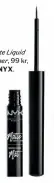  ??  ?? Matte Liquid Eyeliner, 99 kr,
NYX.