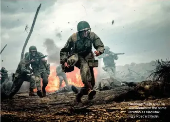  ??  ?? Hacksaw Ridge shot its war scenes on the same location as Mad Max: Fury Road’s Citadel.