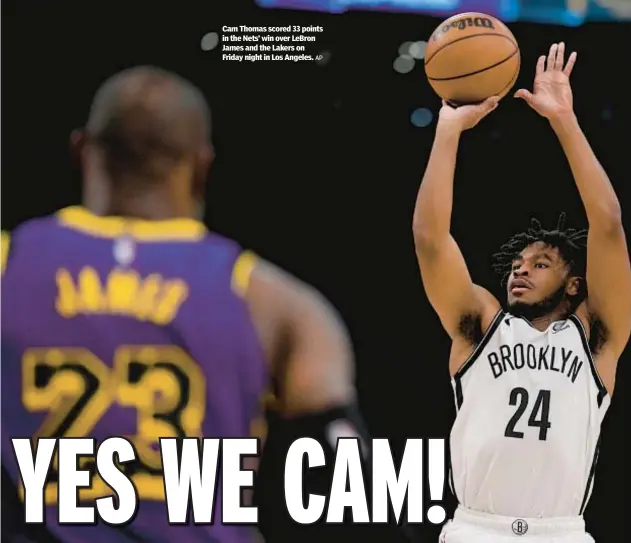  ?? AP ?? Cam Thomas scored 33 points in the Nets’ win over LeBron James and the Lakers on Friday night in Los Angeles.