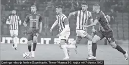  ?? ?? Çast nga ndeshja finale e Superkupës, Tirana-vllaznia 3-2, luajtur më 7 dhjetor 2022
