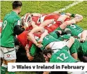  ?? ?? > Wales v Ireland in February