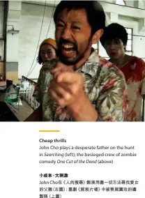  ??  ?? Cheap thrills John Cho plays a desperate father on the hunt in Searching (left); the besieged crew of zombie comedy One Cut of the Dead (above) 小成本、大刺激
John Cho在《人肉搜尋》飾演用盡一切方法尋找­愛女的父親（左圖）；喜劇《屍殺片場》中被喪屍圍攻的攝製隊（上圖）