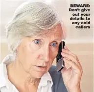  ??  ?? BEWARE: Don’t give
out your details to any cold
callers