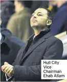  ??  ?? Hull City Vice Chairman Ehab Allam