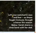  ??  ?? Left: Lisa watched in awe – and fear – as Shane fought tirelessly through a horror fire season. Below: Sarah shares a close bond with her dad.