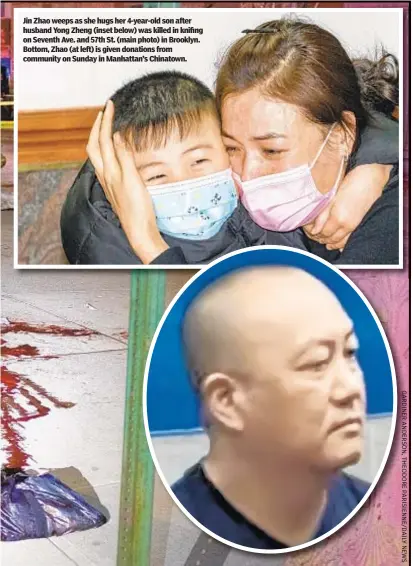  ??  ?? Jin Zhao weeps as she hugs her 4-year-old son after husband Yong Zheng (inset below) was killed in knifing on Seventh Ave. and 57th St. (main photo) in Brooklyn. Bottom, Zhao (at left) is given donations from community on Sunday in Manhattan’s Chinatown.
