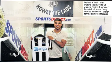  ??  ?? DeAndre Yedlin after making the move to St James’ Park last summer – he admits it was a “very, very tough choice” to sign for the demoted Magpies