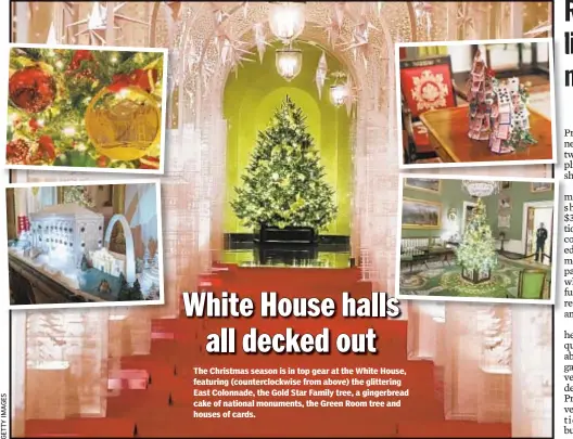  ??  ?? The Christmas season is in top gear at the White House, featuring (counterclo­ckwise from above) the glittering East Colonnade, the Gold Star Family tree, a gingerbrea­d cake of national monuments, the Green Room tree and houses of cards.