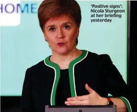  ??  ?? ‘Positive signs’: Nicola Sturgeon at her briefing yesterday