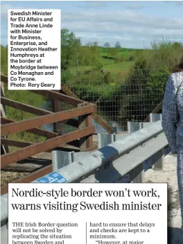  ??  ?? Swedish Minister for EU Affairs and Trade Anne Linde with Minister for Business, Enterprise, and Innovation Heather Humphreys at the border at Moybridge between Co Monaghan and Co Tyrone. Photo: Rory Geary