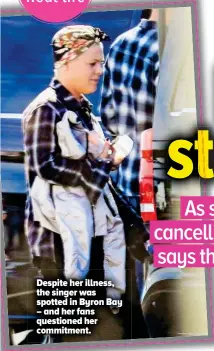  ??  ?? Despite her illness, the singer was spotted in Byron Bay – and her fans questioned her commitment.