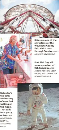  ?? NEIL ARMSTRONG/ NASA VIA ASSOCIATED PRESS SCOTT ASH/NOW NEWS GROUP JACK JORDAN FOR NOW MEDIA GROUP, JACK JORDAN FOR NOW MEDIA GROUP ?? Saturday’s the 50th anniversar­y of man first walking on the moon. That calls for a party, or two. Rides are one of the attraction­s of the Waukesha County Fair, which runs through Sunday. Port Fish Day will serve up a river of fish Saturday.