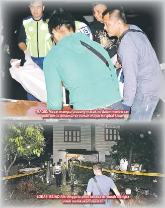  ??  ?? TRAGIK: Mayat mangsa diusung masuk ke dalam kenderaan polis untuk dihantar ke rumah mayat Hospital Sibu. LOKASI KEJADIAN: Anggota polis berada di rumah mangsa untuk melakukan siasatan.
