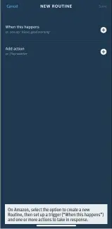  ??  ?? On Amazon, select the option to create a new Routine, then set up a trigger (“When this happens”) and one or more actions to take in response.