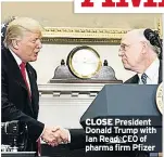  ??  ?? CLOSE President Donald Trump with Ian Read, CEO of pharma firm Pfizer