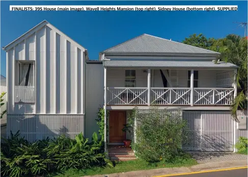  ?? ?? FINALISTS: 39S House (main image), Wavell Heights Mansion (top right), Sidney House (bottom right). SUPPLIED