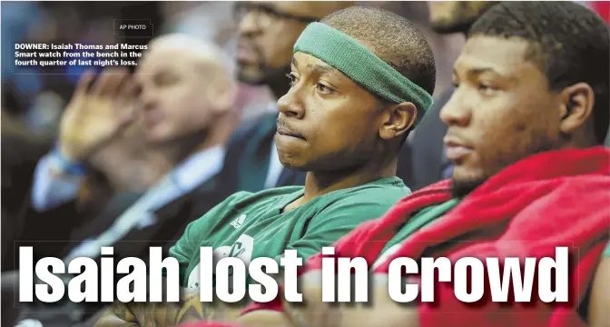  ?? AP PHOTO ?? DOWNER: Isaiah Thomas and Marcus Smart watch from the bench in the fourth quarter of last night’s loss.