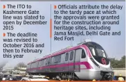  ??  ?? The ITO to Kashmere Gate line was slated to open by December 2015
The deadline was revised to October 2016 and then to February this year
Officials attribute the delay to the tardy pace at which the approvals were granted for the constructi­on around...