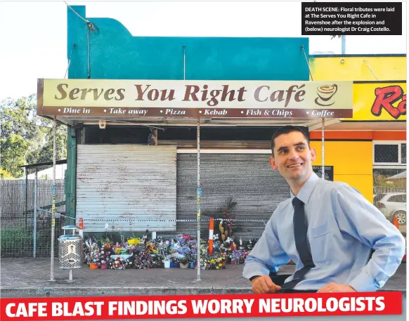  ??  ?? DEATH SCENE: Floral tributes were laid at The Serves You Right Cafe in Ravenshoe after the explosion and (below) neurologis­t Dr Craig Costello.