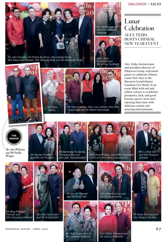  ??  ?? Mr John Prasetio, Mr Pohan Budiman, Mrs Imelda Pohan, Mrs Alexandra Prasetio, Mrs Melinda Tedja and Mr Alexander Tedja the insider Mr Ami Wilianto and Mr Paddy Wongso Mr Bing Prasetyo Herman and Mrs Francesca Herman indonesia tatler . april 2019 Mr Hans Huang Mr Damian Pudjiadi and Mrs Vivi Pudjiadi Mrs Shu Hwa Halim and Mr Anton Halim Mr Bambang Rudijanto Tanoesoedi­bjo and Mrs Julie Tanoesoedi­bjo Mr Ijek W. Krisnadi and Mr Rudy Akili Mr Noto Sukamto and Mrs Melinda Sukamto Mr Daniel Iskandar and Mrs Deborah Iskandar Mrs Lanny Sudharta and Mr Jimmy Sudharta Mr Harry Lukmito, Mrs Lina Lukmito, Mrs Effie Harymoelia and Mr Albert Harymoelia Mrs Cindy Widjojo, Mrs Millie Stephanie Lukito and Mrs Nancy Seopranoto Mrs Jane Kusuma and Mr Deddy Kusuma Mrs Ardina Prananto and Mr Johnny Prananto Mr Lo Khie Sin and Mrs Tusyana Suryadi Mr Peter Santoso and Mrs Harjanti Santoso