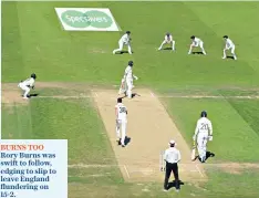  ??  ?? BURNS TOO Rory Burns was swift to follow, edging to slip to leave England flundering on 15-2.