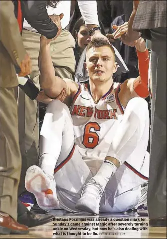  ?? PHOTO BY GETTY ?? Kristaps Porzingis was already a question mark for Sunday’s game against Magic after severely turning ankle on Wednesday, but now he’s also dealing with what is thought to be flu.