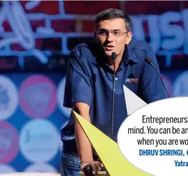  ??  ?? Entreprene­urship is a state of mind. You can be an entreprene­ur even
when you are working for others. DHRUV SHRINGI, Co- Founder & CEO,
Yatra. com