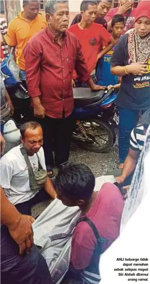  ??  ?? AHLI keluarga tidak
dapat menahan sebak selepas mayat Siti Aishah ditemui
orang ramai.