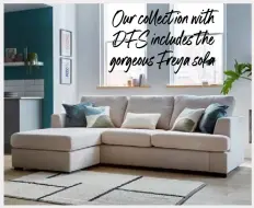  ?? ?? Our collect ion with DFS includes the gorgeous Freya sofa