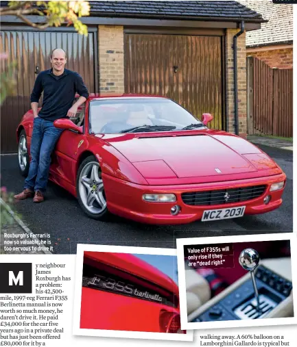  ??  ?? Roxburgh’s Ferrari is now so valuable, he is too nervous to drive it Value of F355s will only rise if they are “dead right”