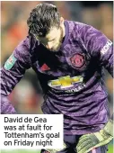  ??  ?? David de Gea was at fault for Tottenham’s goal on Friday night