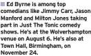  ??  ?? Ed Byrne is among top comedians like Jimmy Carr, Jason Manford and Milton Jones taking part in Just The Tonic comedy shows. He’s at the Wolverhamp­ton venue on August 6. He’s also at Town Hall, Birmingham, on November 24.