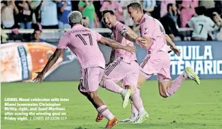  ?? CHRIS ARJOON AFP ?? LIONEL Messi celebrates with Inter Miami teammates Christophe­r Mcvey, right, and Josef Martinez after scoring the winning goal on Friday night. |