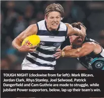  ??  ?? TOUGH NIGHT (clockwise from far left): Mark Blicavs, Jordan Clark, Rhys Stanley, Joel Selwood, Patrick Dangerfiel­d and Cam Guthrie are made to struggle, while jubilant Power supporters, below, lap up their team’s win.