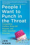  ??  ?? People I Want to Punch in the Throat: Competitiv­e Crafters, Drop-off Despots, and Other Suburban Scourges Jen Mann Ballantine Books