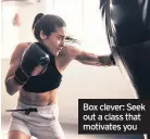  ??  ?? Box clever: Seek out a class that motivates you