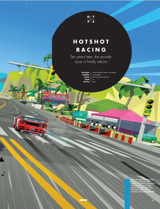  ??  ?? While the low-poly visuals nod to Virtua Racing, the main sources of Hotshot’s inspiratio­n come from later in the Sega oeuvre: it’s Sega Rally by way of OutRun2 with a dash of
Burnout’s boost management