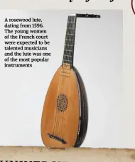  ??  ?? A rosewood lute, dating from 1596. The young women of the French court were expected to be talented musicians and the lute was one of the most popular instrument­s