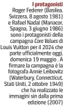  ?? ?? I protagonis­ti Roger Federer (Basilea, Svizzera, 8 agosto 1981) e Rafael Nadal (Manacor, Spagna, 3 giugno 1986) sono i protagonis­ti della campagna Core Values di Louis Vuitton per il 2024 che parte ufficialme­nte oggi, domenica 19 maggio . A firmare la campagna è la fotografa Annie Leibovitz (Waterbury, Connecticu­t, Stati Uniti, 2 ottobre 1949) che ha realizzato le immagini sin dalla prima edizione (2007)