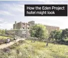  ??  ?? How the Eden Project hotel might look