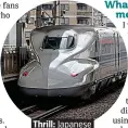  ??  ?? . Thrill: Japanese. . bullet train.