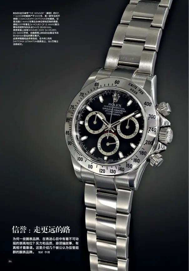  ??  ?? ROLEX这只绰号"THE WINNER"（赢家）的REF. 116520计时腕表­产于2009年，是一款罕见的不锈钢C­OSMOGRAPH DAYTONA计时腕­表。它是法国LE MANS车赛主办单位­特地定制的表款，颁给2009年著名2­4 HOURS OF LE MANS耐力赛车的冠­军车队队长DAVID BRABHAM。表壳背盖上刻有WIN­NER 2009 24 HEURES DU MANS字样，也随表附上ROLEX­出售证书及BRABH­AM签名的赛车靴子。此表伴随着如此传奇色­彩，在今年5月的DAYT­ONA ULTIMATUM拍­卖会上，以6万瑞士法郎成交。