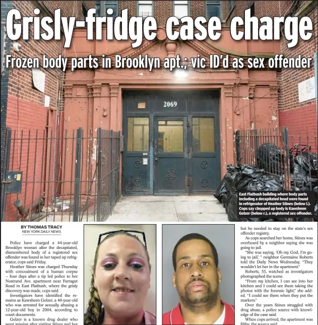  ?? ?? East Flatbush building where body parts including a decapitate­d head were found in refrigerat­or of Heather Stines (below l.). Cops say chopped up body is Kawsheen Gelzer (below r.), a registered sex offender.