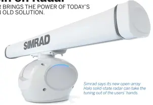  ??  ?? Simrad says its new open-array Halo solid-state radar can take the tuning out of the users’ hands.